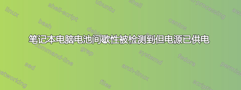 笔记本电脑电池间歇性被检测到但电源已供电