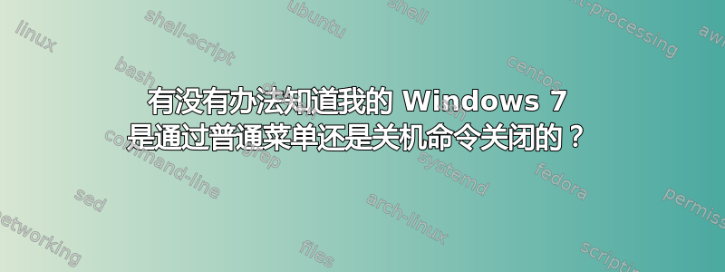 有没有办法知道我的 Windows 7 是通过普通菜单还是关机命令关闭的？