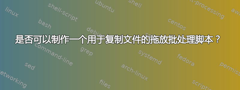 是否可以制作一个用于复制文件的拖放批处理脚本？