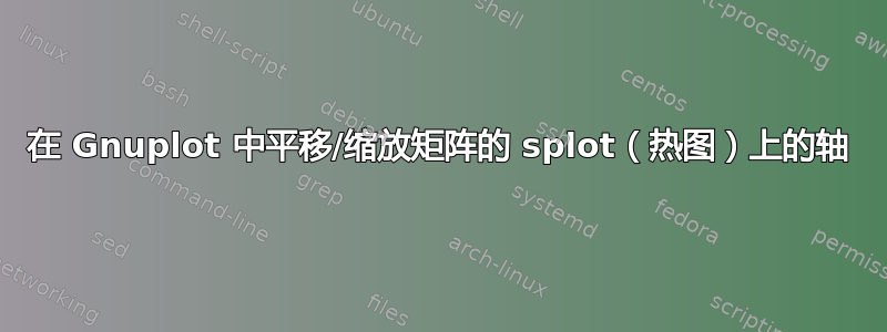 在 Gnuplot 中平移/缩放矩阵的 splot（热图）上的轴