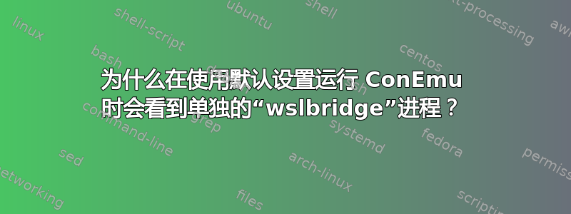 为什么在使用默认设置运行 ConEmu 时会看到单独的“wslbridge”进程？