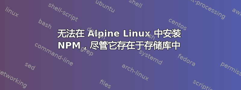 无法在 Alpine Linux 中安装 NPM，尽管它存在于存储库中