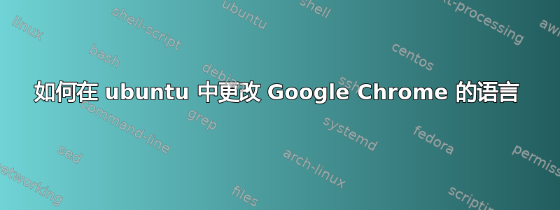 如何在 ubuntu 中更改 Google Chrome 的语言