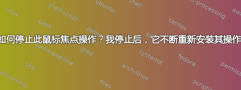 如何停止此鼠标焦点操作？我停止后，它不断重新安装其操作