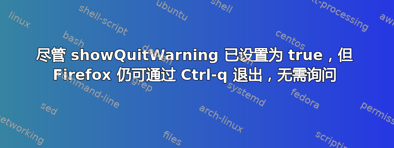 尽管 showQuitWarning 已设置为 true，但 Firefox 仍可通过 Ctrl-q 退出，无需询问