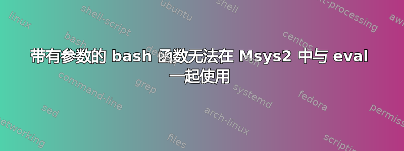 带有参数的 bash 函数无法在 Msys2 中与 eval 一起使用