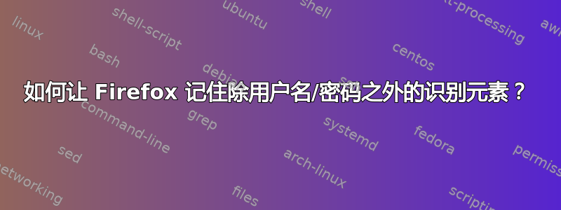 如何让 Firefox 记住除用户名/密码之外的识别元素？