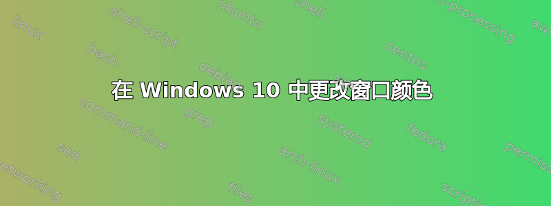 在 Windows 10 中更改窗口颜色