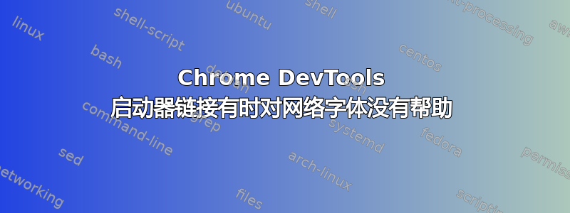 Chrome DevTools 启动器链接有时对网络字体没有帮助