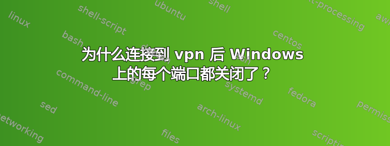 为什么连接到 vpn 后 Windows 上的每个端口都关闭了？