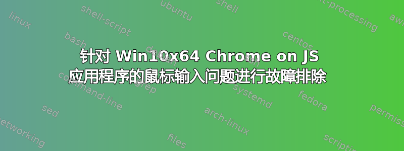 针对 Win10x64 Chrome on JS 应用程序的鼠标输入问题进行故障排除 