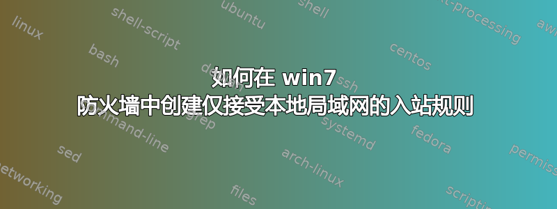 如何在 win7 防火墙中创建仅接受本地局域网的入站规则