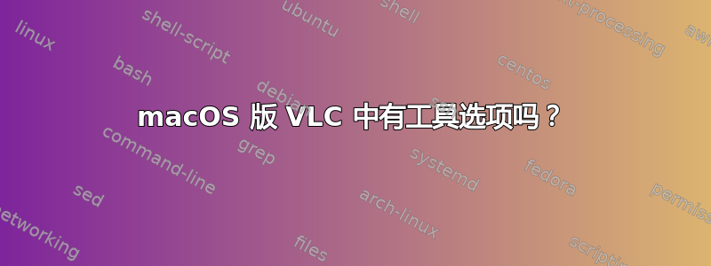 macOS 版 VLC 中有工具选项吗？