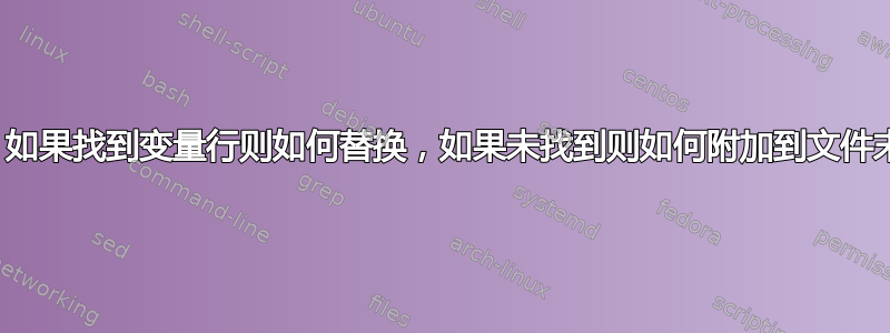 sed：如果找到变量行则如何替换，如果未找到则如何附加到文件末尾？