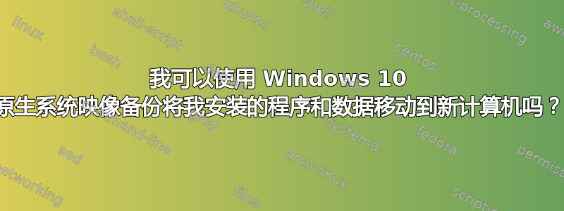 我可以使用 Windows 10 原生系统映像备份将我安装的程序和数据移动到新计算机吗？