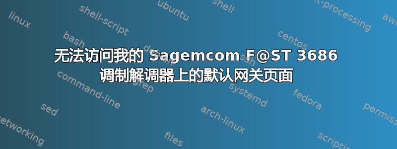 无法访问我的 Sagemcom F@ST 3686 调制解调器上的默认网关页面