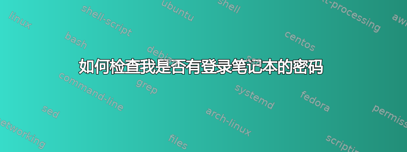 如何检查我是否有登录笔记本的密码