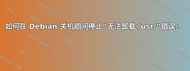 如何在 Debian 关机期间停止“无法卸载 /usr/”错误？ 