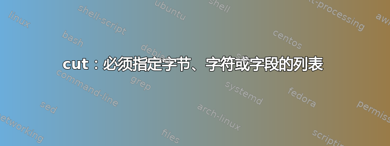 cut：必须指定字节、字符或字段的列表