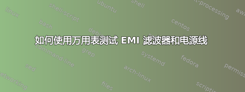 如何使用万用表测试 EMI 滤波器和电源线