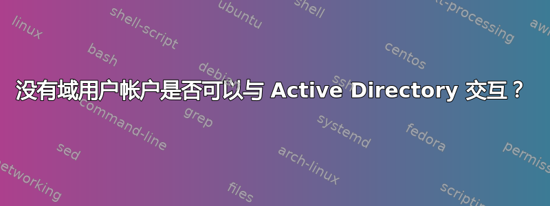 没有域用户帐户是否可以与 Active Directory 交互？