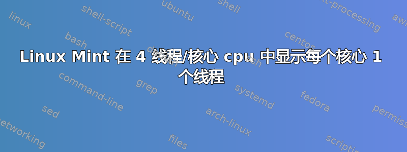 Linux Mint 在 4 线程/核心 cpu 中显示每个核心 1 个线程