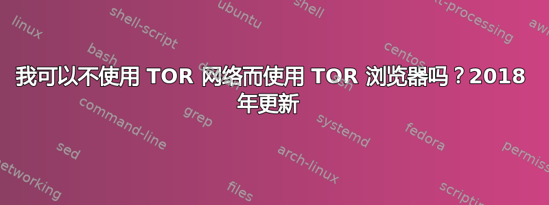 我可以不使用 TOR 网络而使用 TOR 浏览器吗？2018 年更新 