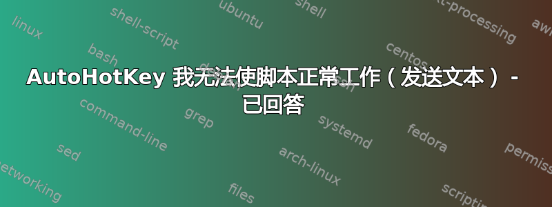 AutoHotKey 我无法使脚本正常工作（发送文本） - 已回答