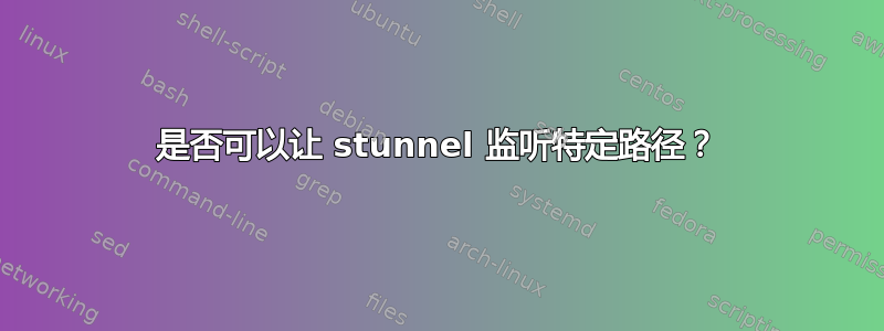 是否可以让 stunnel 监听特定路径？