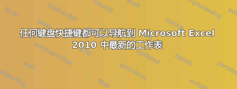 任何键盘快捷键都可以导航到 Microsoft Excel 2010 中最新的工作表