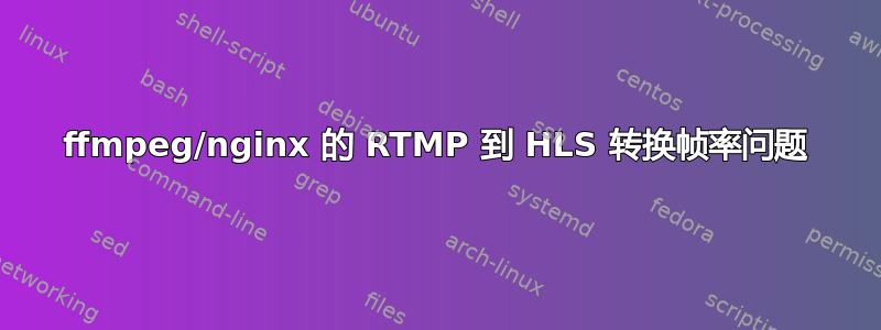 ffmpeg/nginx 的 RTMP 到 HLS 转换帧率问题