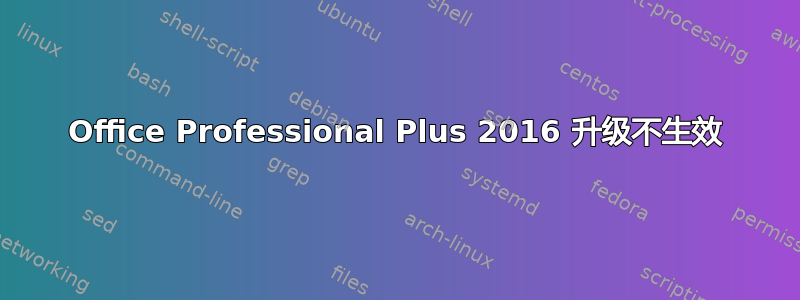 Office Professional Plus 2016 升级不生效