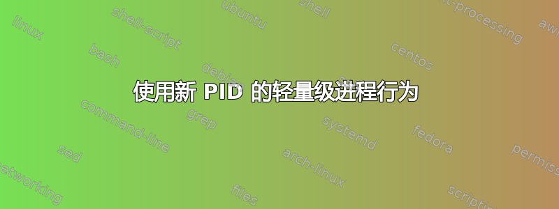 使用新 PID 的轻量级进程行为