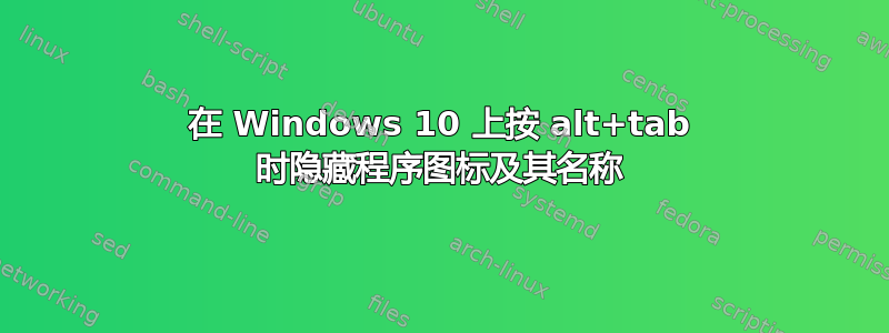 在 Windows 10 上按 alt+tab 时隐藏程序图标及其名称