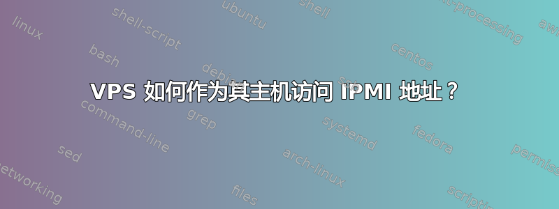 VPS 如何作为其主机访问 IPMI 地址？