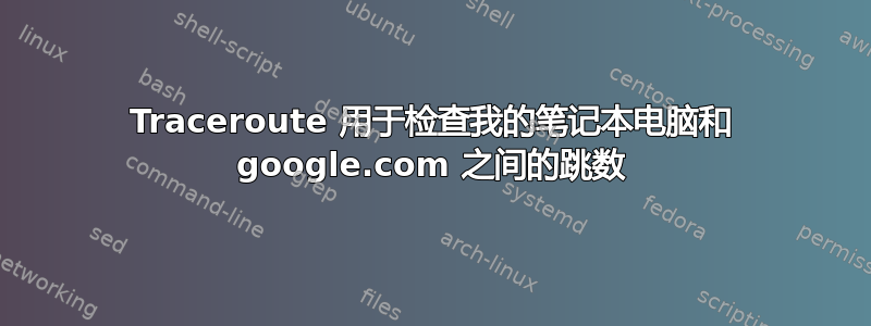 Traceroute 用于检查我的笔记本电脑和 google.com 之间的跳数