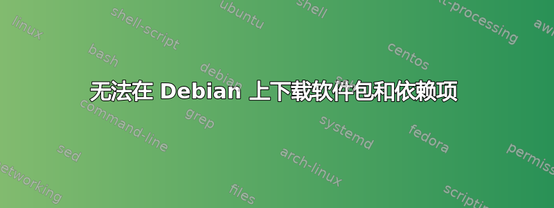 无法在 Debian 上下载软件包和依赖项