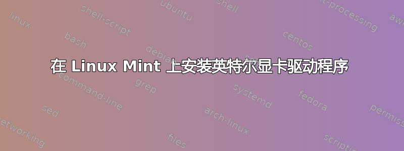 在 Linux Mint 上安装英特尔显卡驱动程序