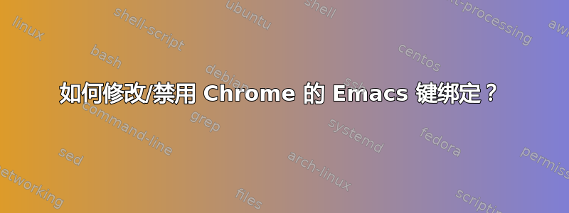 如何修改/禁用 Chrome 的 Emacs 键绑定？