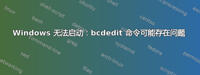 Windows 无法启动：bcdedit 命令可能存在问题