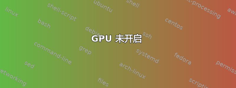 GPU 未开启