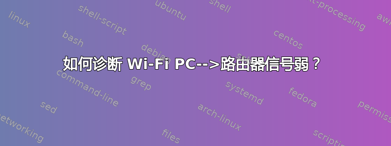 如何诊断 Wi-Fi PC-->路由器信号弱？