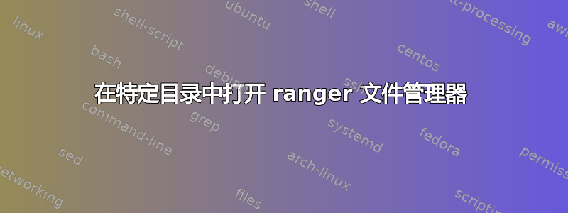 在特定目录中打开 ranger 文件管理器