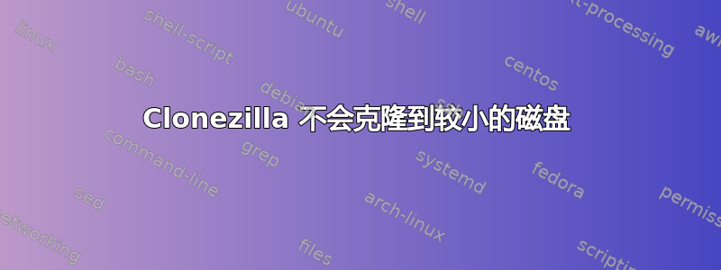 Clonezilla 不会克隆到较小的磁盘