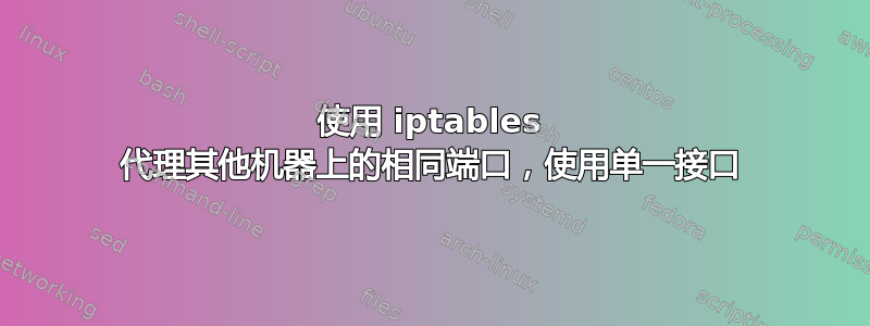 使用 iptables 代理其他机器上的相同端口，使用单一接口