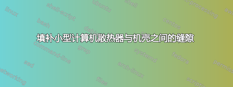 填补小型计算机散热器与机壳之间的缝隙