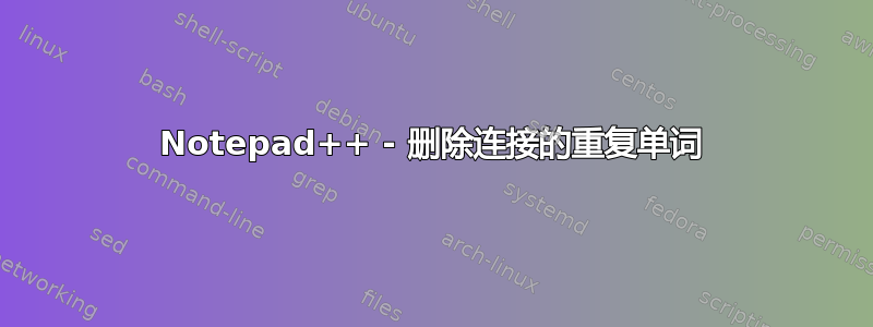 Notepad++ - 删除连接的重复单词