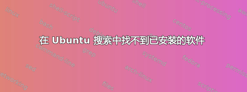 在 Ubuntu 搜索中找不到已安装的软件