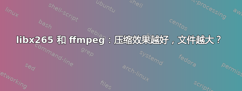 libx265 和 ffmpeg：压缩效果越好，文件越大？