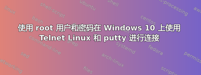 使用 root 用户和密码在 Windows 10 上使用 Telnet Linux 和 putty 进行连接